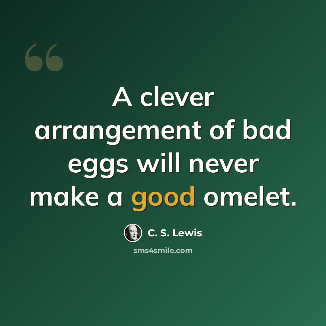 “A clever arrangement of bad eggs will never make a good omelet.” quote by C. S. Lewis