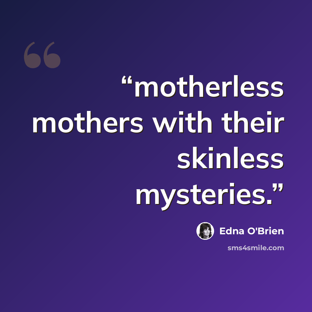“motherless mothers with their skinless mysteries.” quote by Edna O'Brien