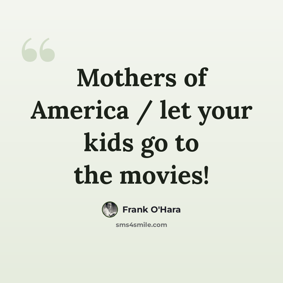 “Mothers of America / let your kids go to the movies!” quote by Frank O'Hara