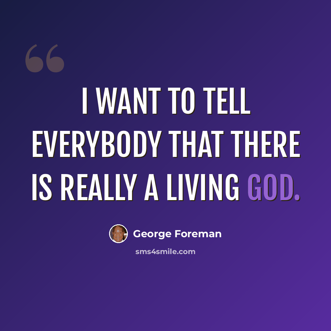 “I want to tell everybody that there is really a living God.” quote by George Foreman