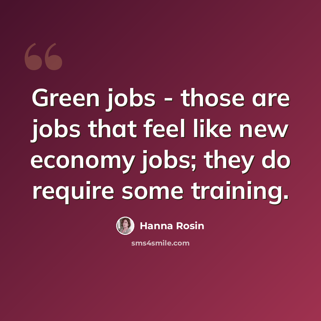 “Green jobs - those are jobs that feel like new economy jobs; they do require some training.” quote by Hanna Rosin