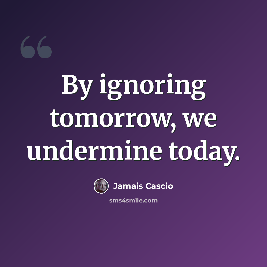 “By ignoring tomorrow, we undermine today.” quote by Jamais Cascio