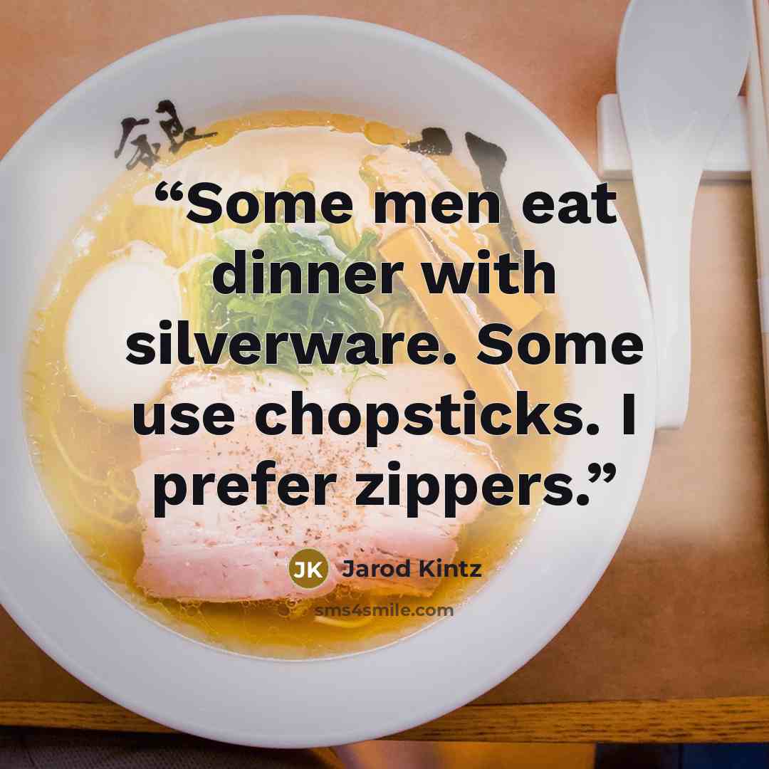 “Some men eat dinner with silverware. Some use chopsticks. I prefer zippers.” quote by Jarod Kintz