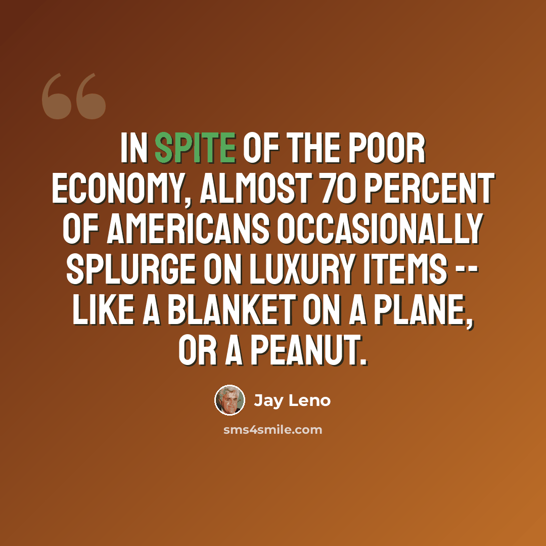 “In spite of the poor economy, almost 70 percent of Americans occasionally splurge on luxury items -- like a blanket on a plane, or a peanut.” quote by Jay Leno