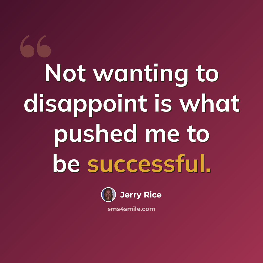 “Not wanting to disappoint is what pushed me to be successful.” quote by Jerry Rice