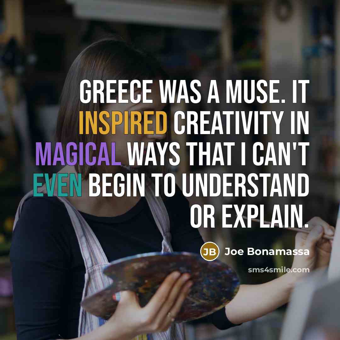 “Greece was a muse. It inspired creativity in magical ways that I can't even begin to understand or explain.” quote by Joe Bonamassa