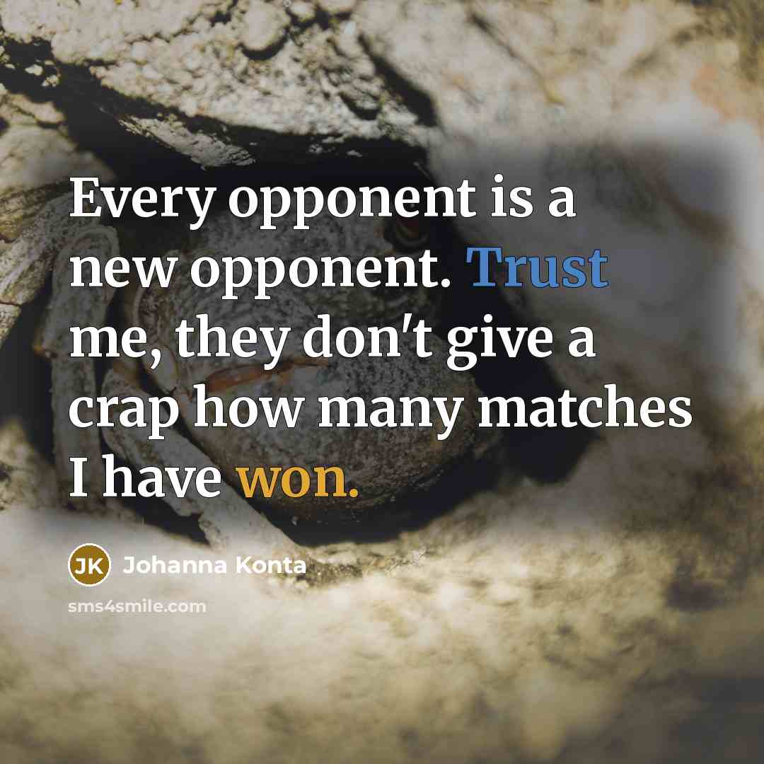 “Every opponent is a new opponent. Trust me, they don't give a crap how many matches I have won.” quote by Johanna Konta