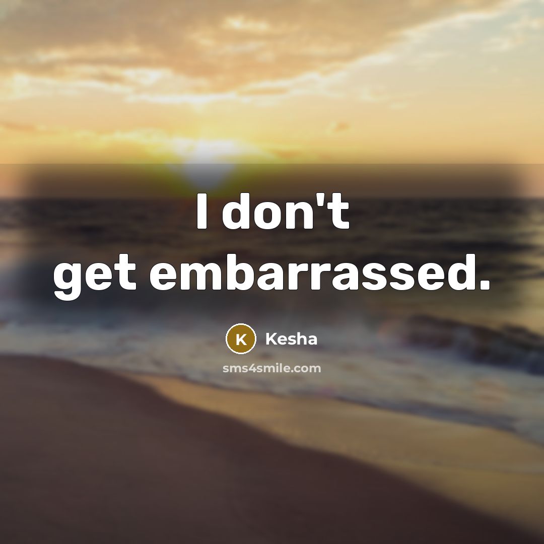 “I don't get embarrassed.” quote by Kesha