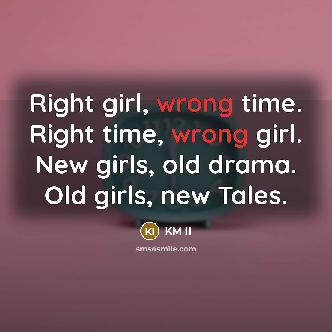 “Right girl, wrong time. Right time, wrong girl. New girls, old drama. Old girls, new Tales.” quote by KM II