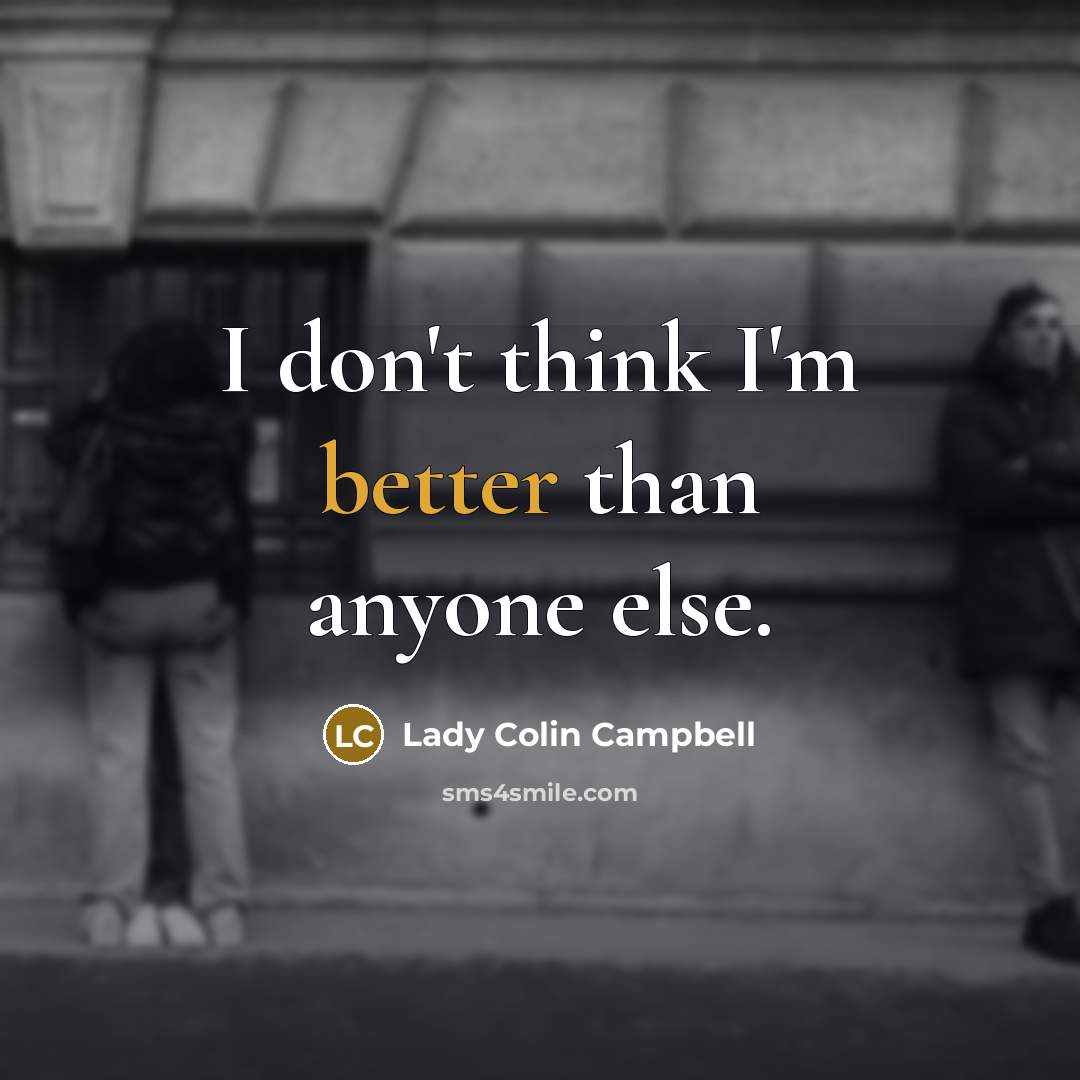 “I don't think I'm better than anyone else.” quote by Lady Colin Campbell