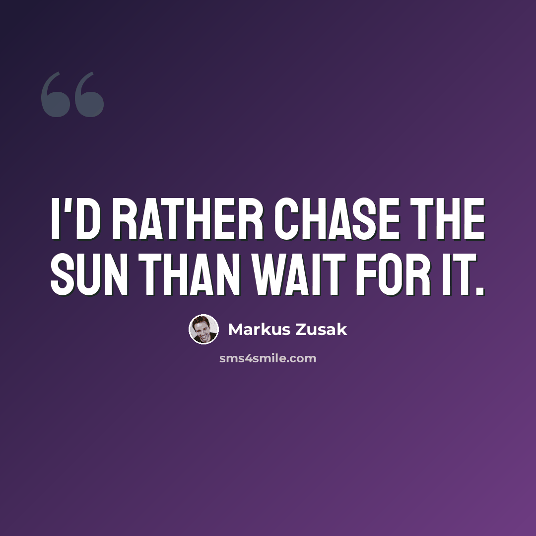 “I'd rather chase the sun than wait for it.” quote by Markus Zusak
