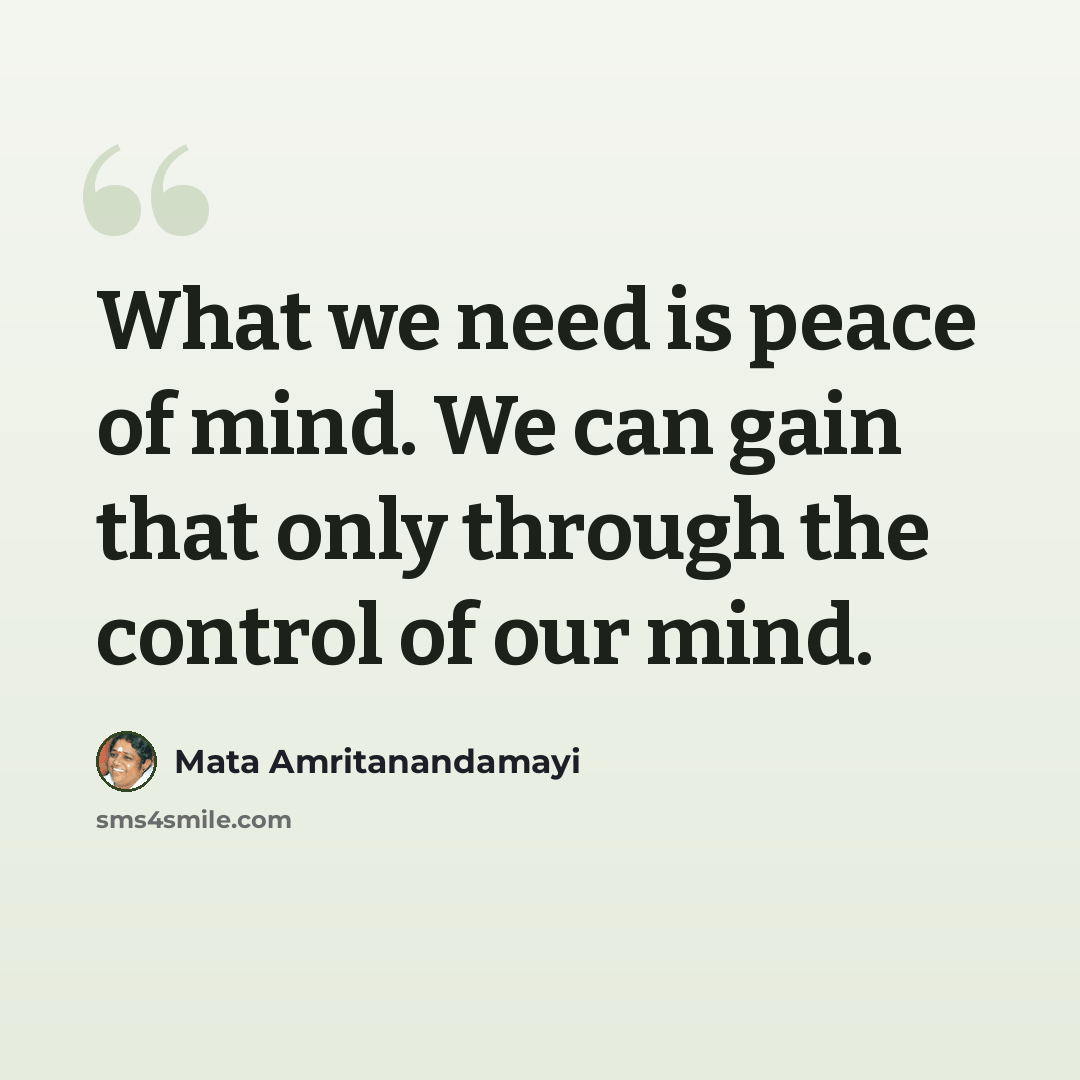 “What we need is peace of mind. We can gain that only through the control of our mind.” quote by Mata Amritanandamayi