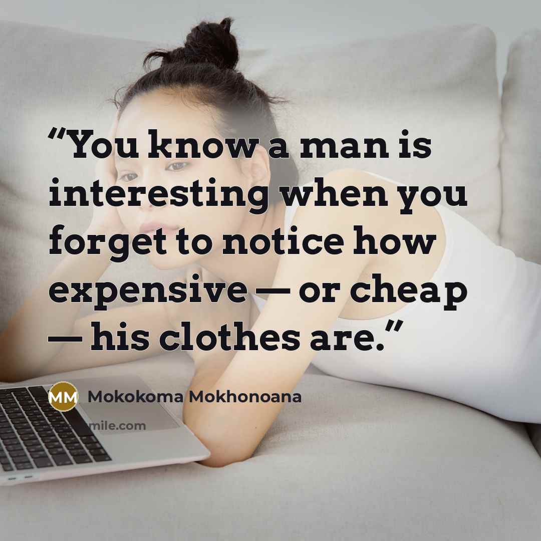 “You know a man is interesting when you forget to notice how expensive — or cheap — his clothes are.” quote by Mokokoma Mokhonoana