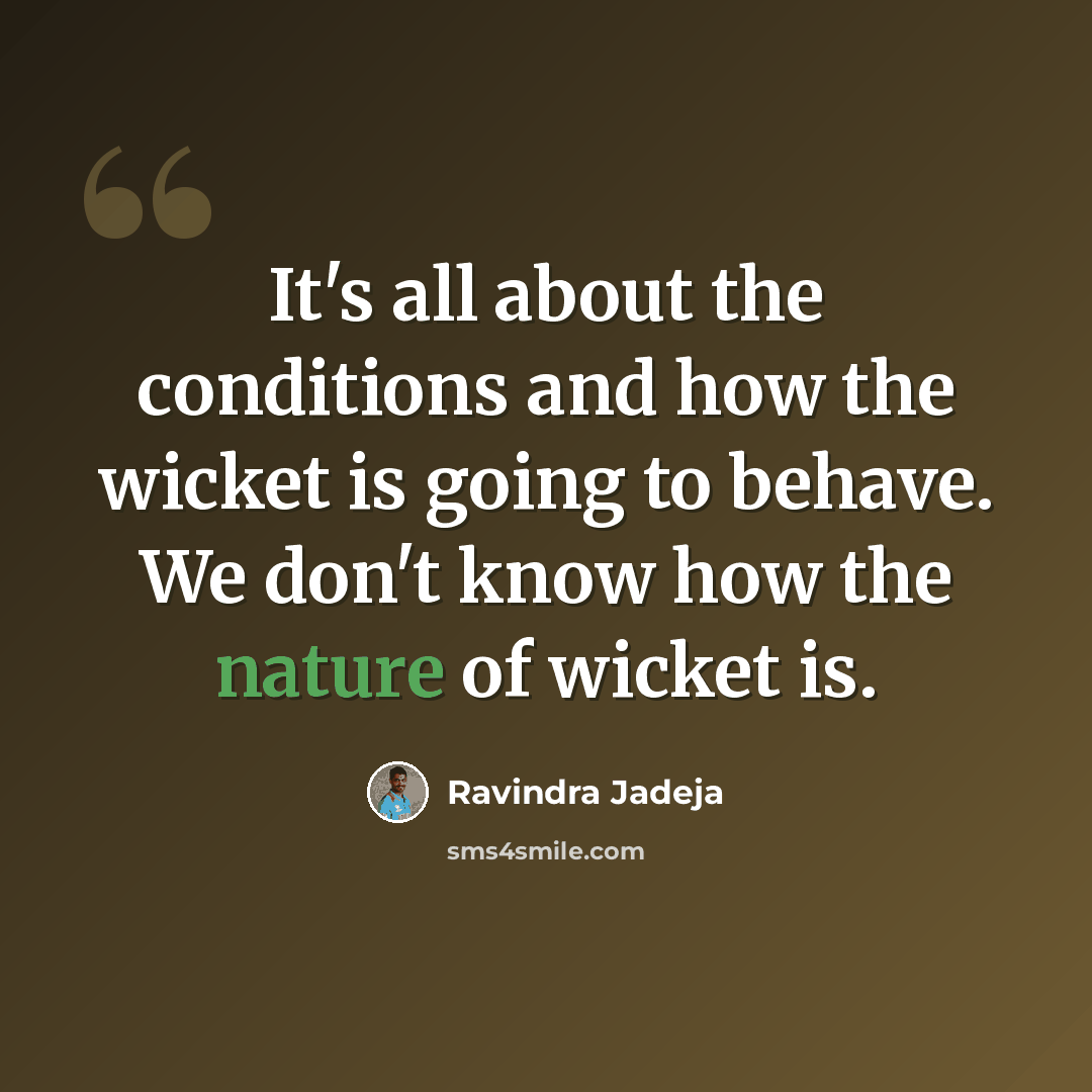 “It's all about the conditions and how the wicket is going to behave. We don't know how the nature of wicket is.” quote by Ravindra Jadeja