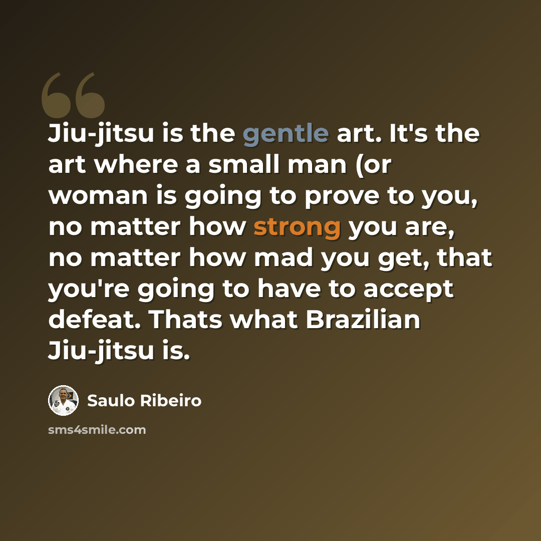 “Jiu-jitsu is the gentle art. It's the art where a small man (or woman is going to prove to you, no matter how strong you are, no matter how mad you get, that you're going to have to accept defeat. Thats what Brazilian Jiu-jitsu is.” quote by Saulo Ribeiro