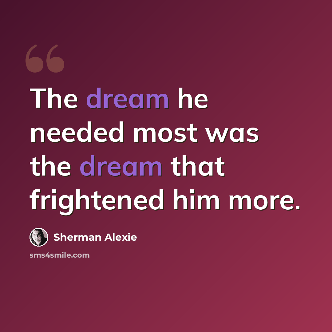 “The dream he needed most was the dream that frightened him more.” quote by Sherman Alexie