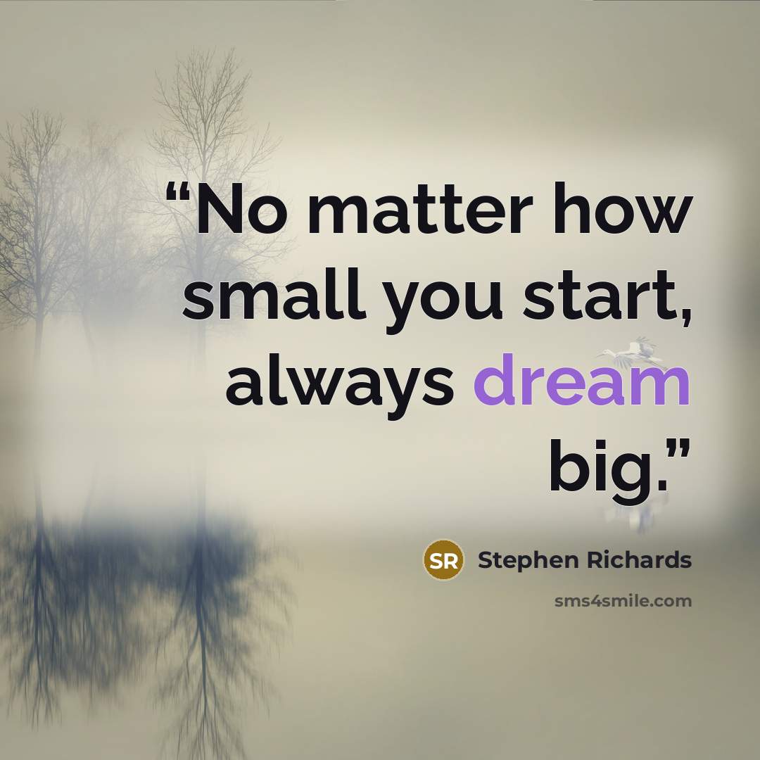 “No matter how small you start, always dream big.” quote by Stephen Richards