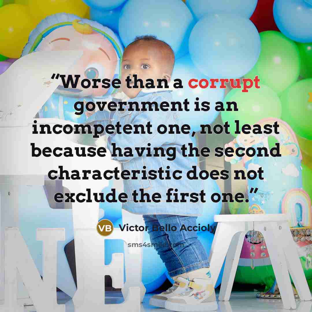 “Worse than a corrupt government is an incompetent one, not least because having the second characteristic does not exclude the first one.” quote by Victor Bello Accioly