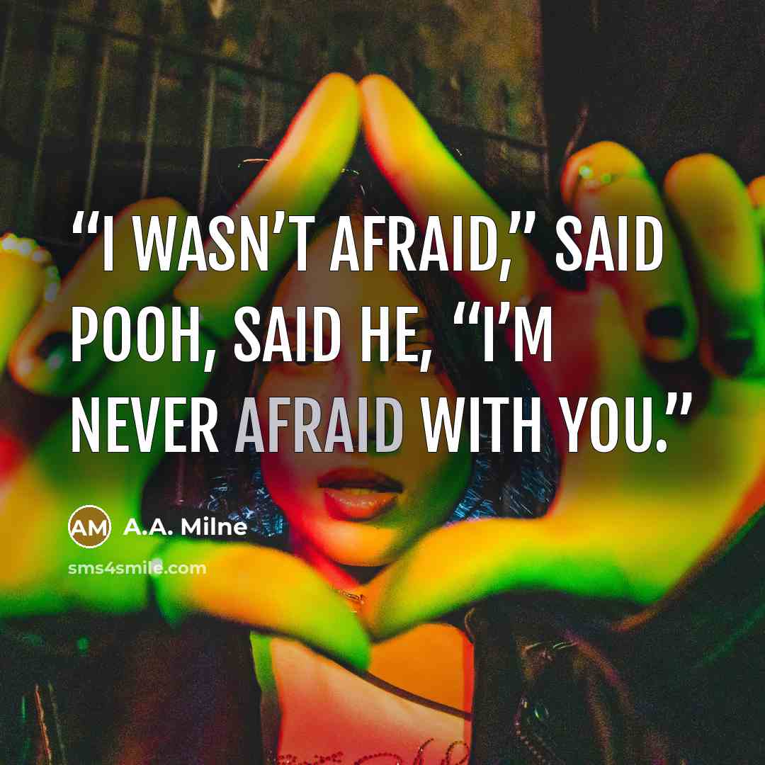 “I wasn’t afraid,” said Pooh, said he, “I’m never afraid with you.” quote by A.A. Milne