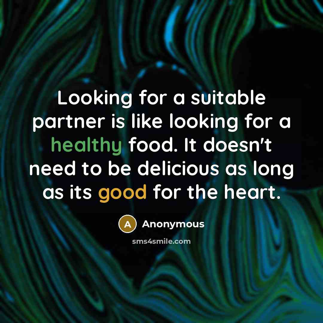 “Looking for a suitable partner is like looking for a healthy food. It doesn't need to be delicious as long as its good for the heart.” quote by Anonymous