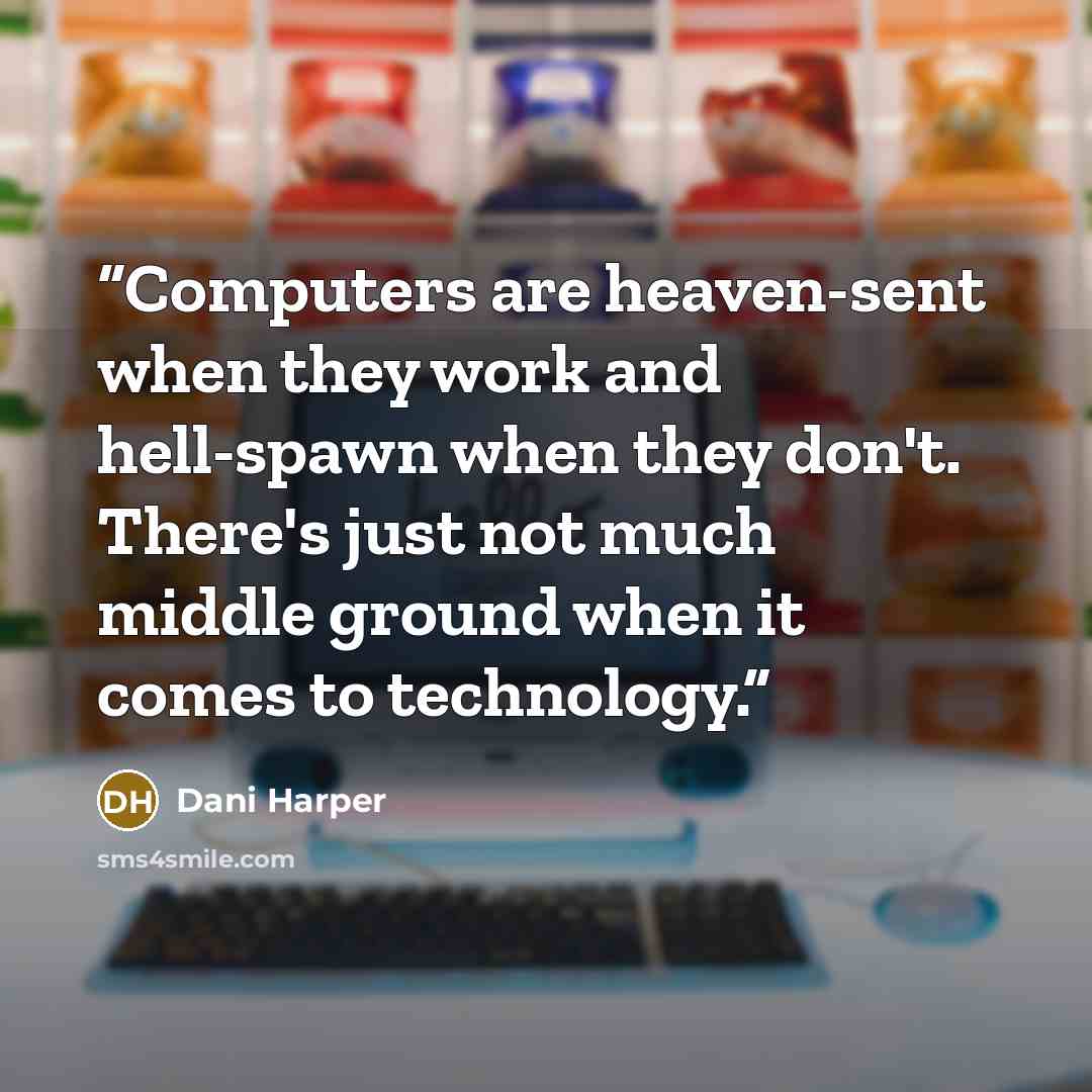 “Computers are heaven-sent when they work and hell-spawn when they don't. There's just not much middle ground when it comes to technology.” quote by Dani Harper