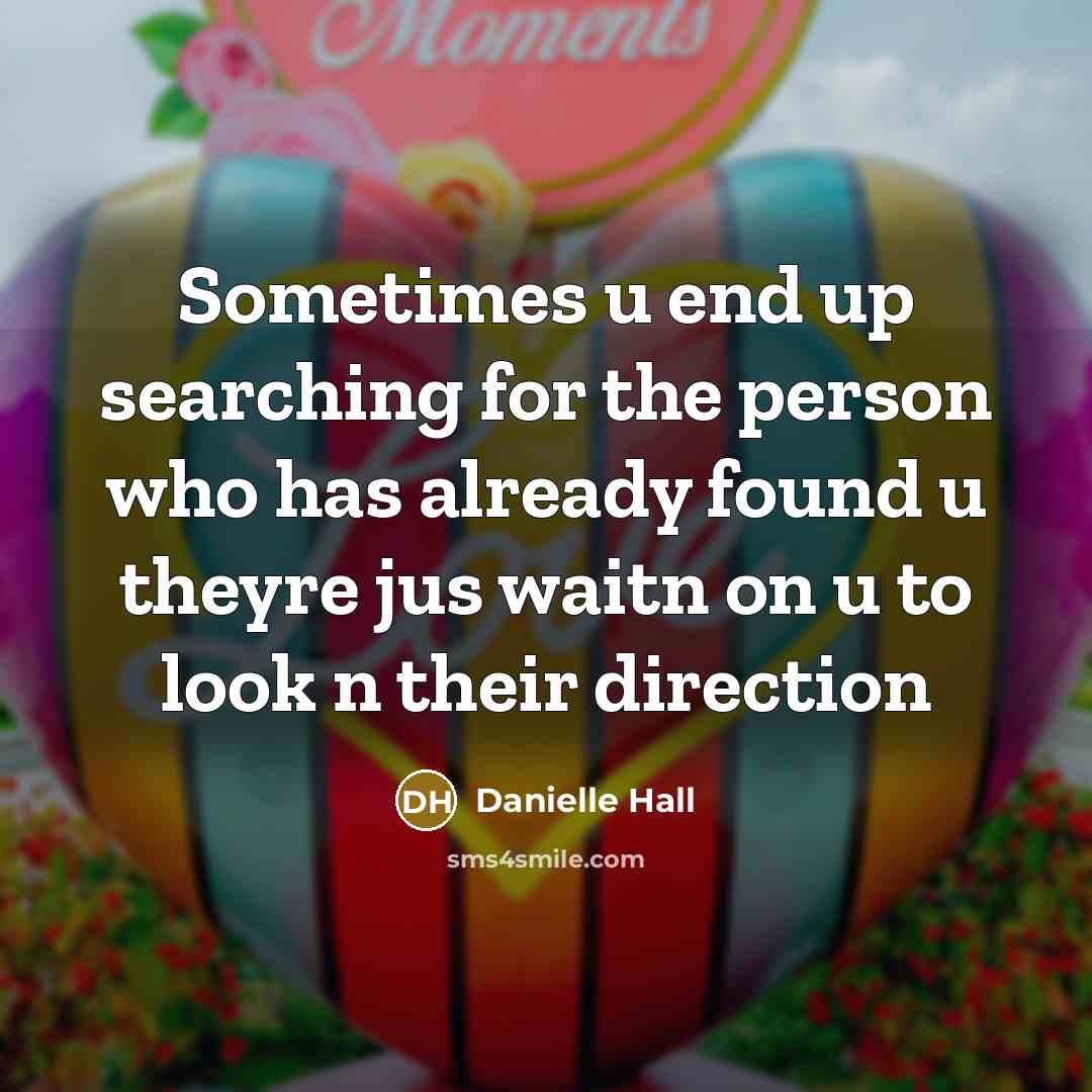 “Sometimes u end up searching for the person who has already found u theyre jus waitn on u to look n their direction” quote by Danielle Hall