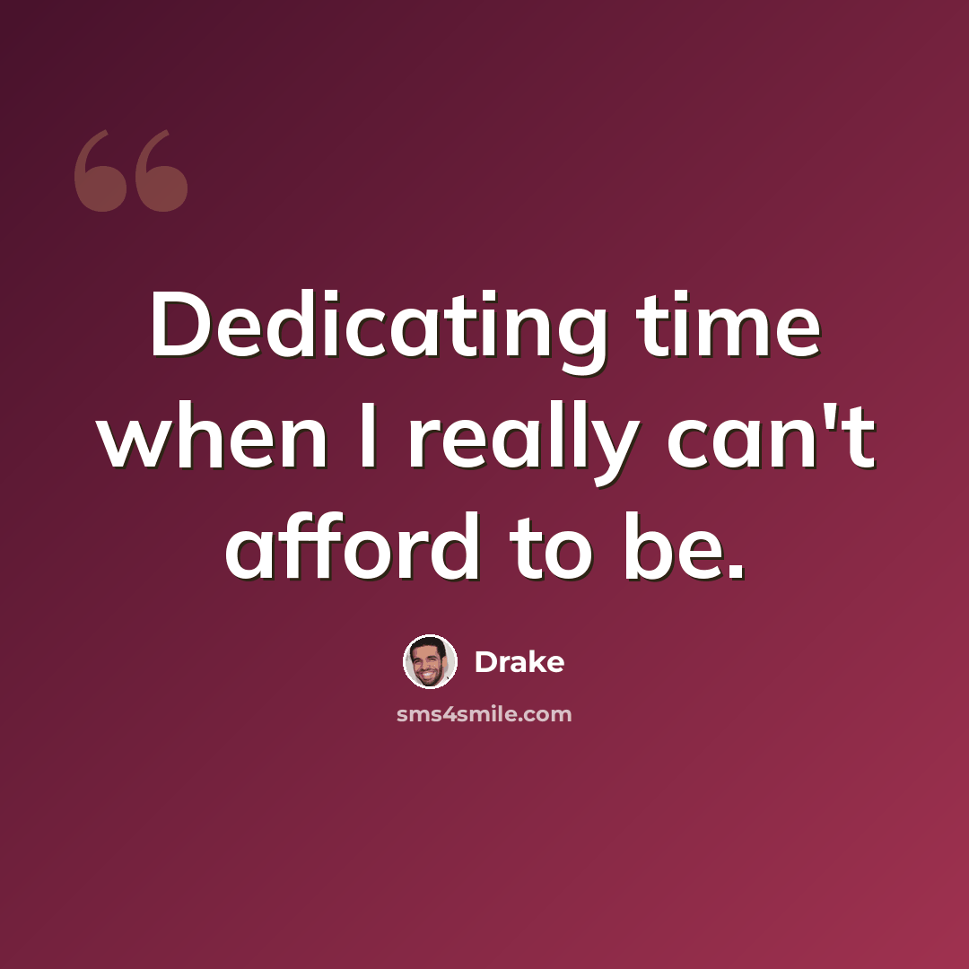 “Dedicating time when I really can't afford to be.” quote by Drake