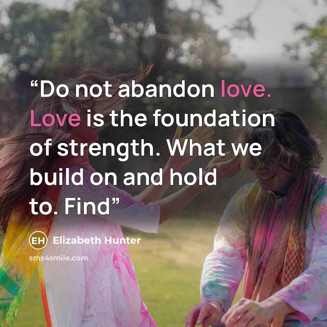 “Do not abandon love. Love is the foundation of strength. What we build on and hold to. Find” quote by Elizabeth Hunter