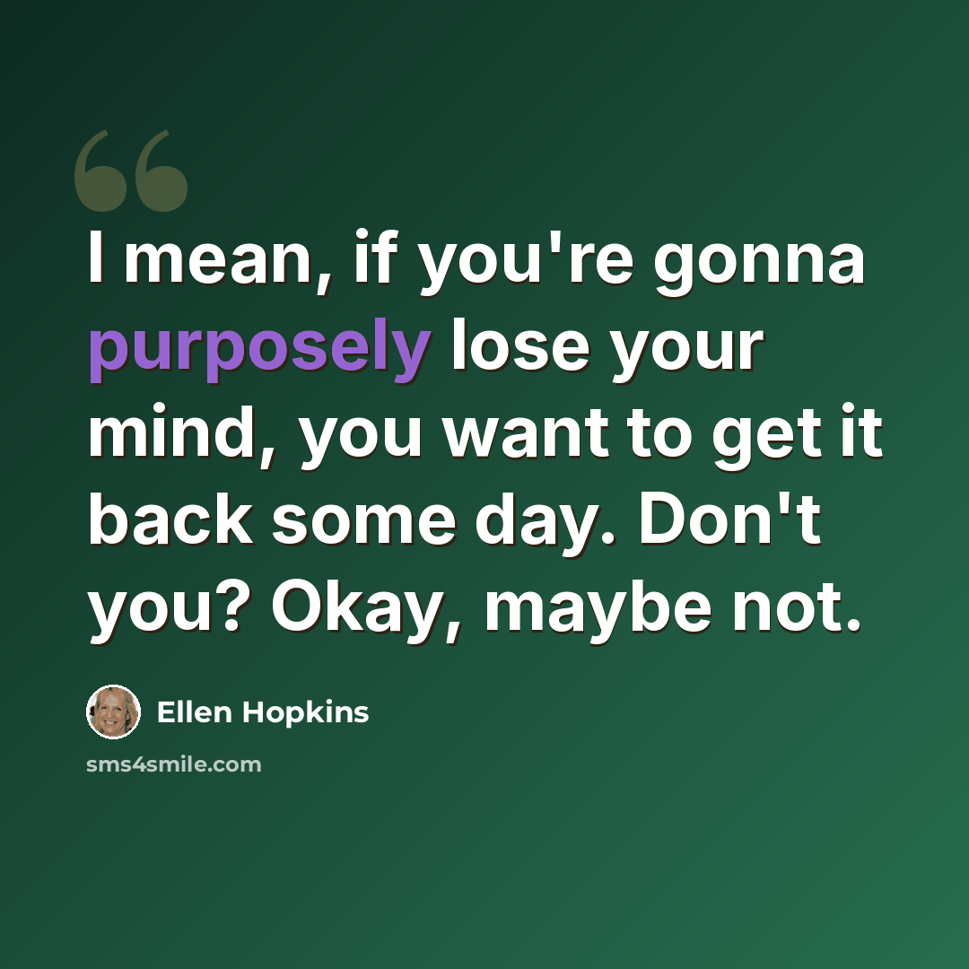 “I mean, if you're gonna purposely lose your mind, you want to get it back some day. Don't you? Okay, maybe not.” quote by Ellen Hopkins