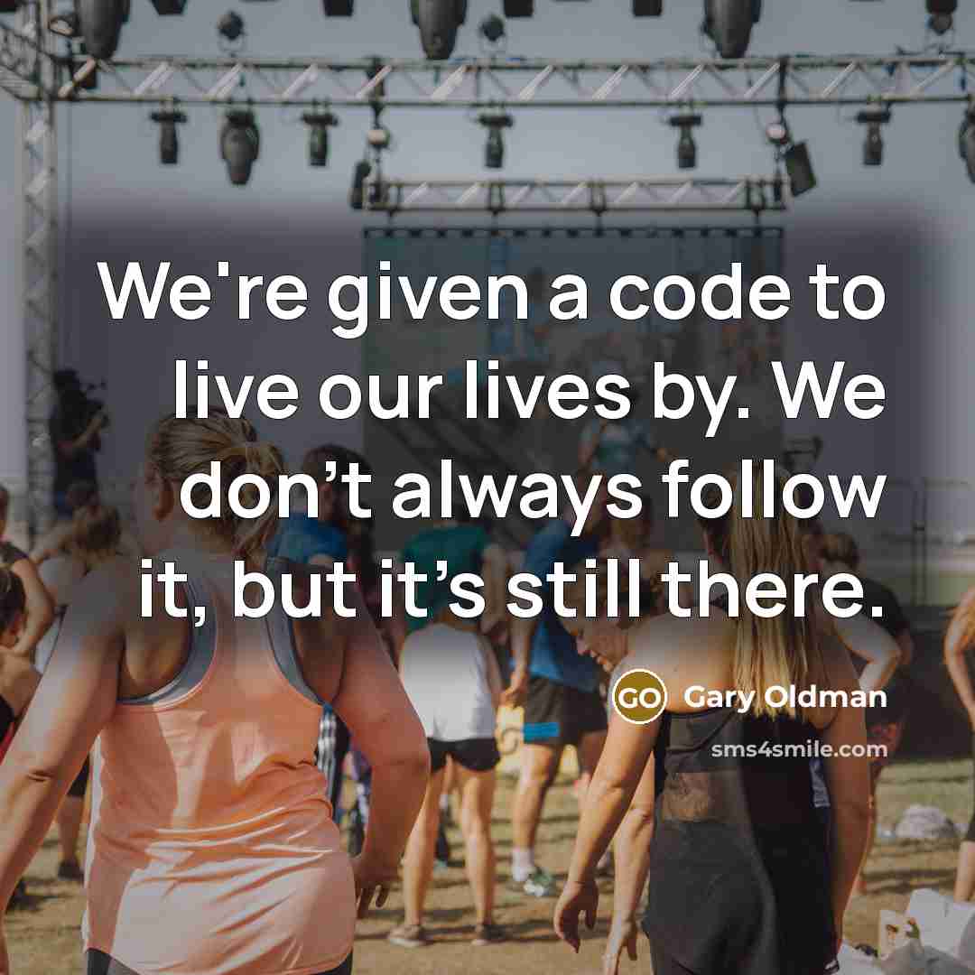 “We're given a code to live our lives by. We don't always follow it, but it's still there.” quote by Gary Oldman