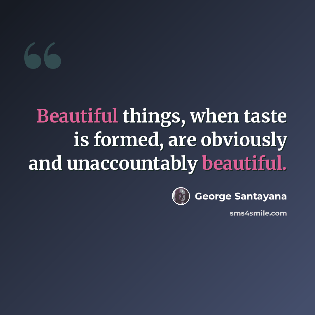 “Beautiful things, when taste is formed, are obviously and unaccountably beautiful.” quote by George Santayana