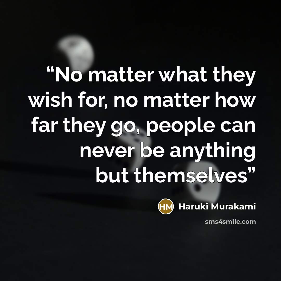 “No matter what they wish for, no matter how far they go, people can never be anything but themselves” quote by Haruki Murakami