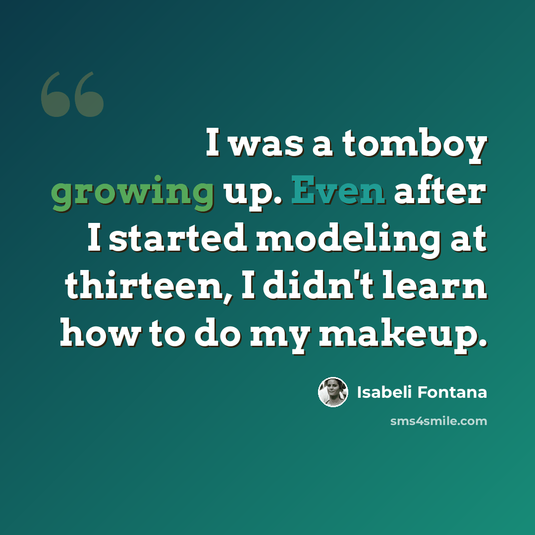 “I was a tomboy growing up. Even after I started modeling at thirteen, I didn't learn how to do my makeup.” quote by Isabeli Fontana