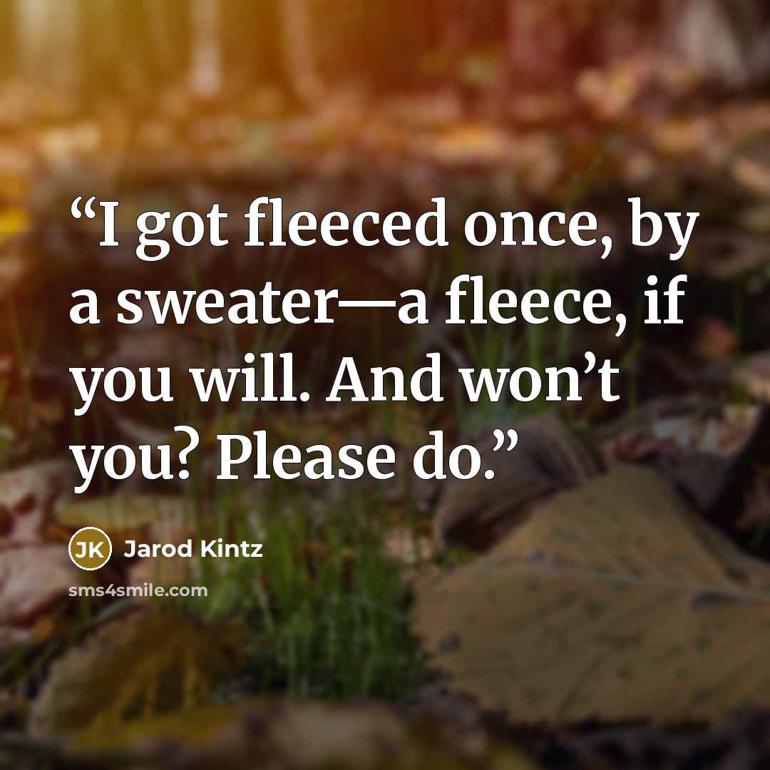 “I got fleeced once, by a sweater—a fleece, if you will. And won’t you? Please do.” quote by Jarod Kintz