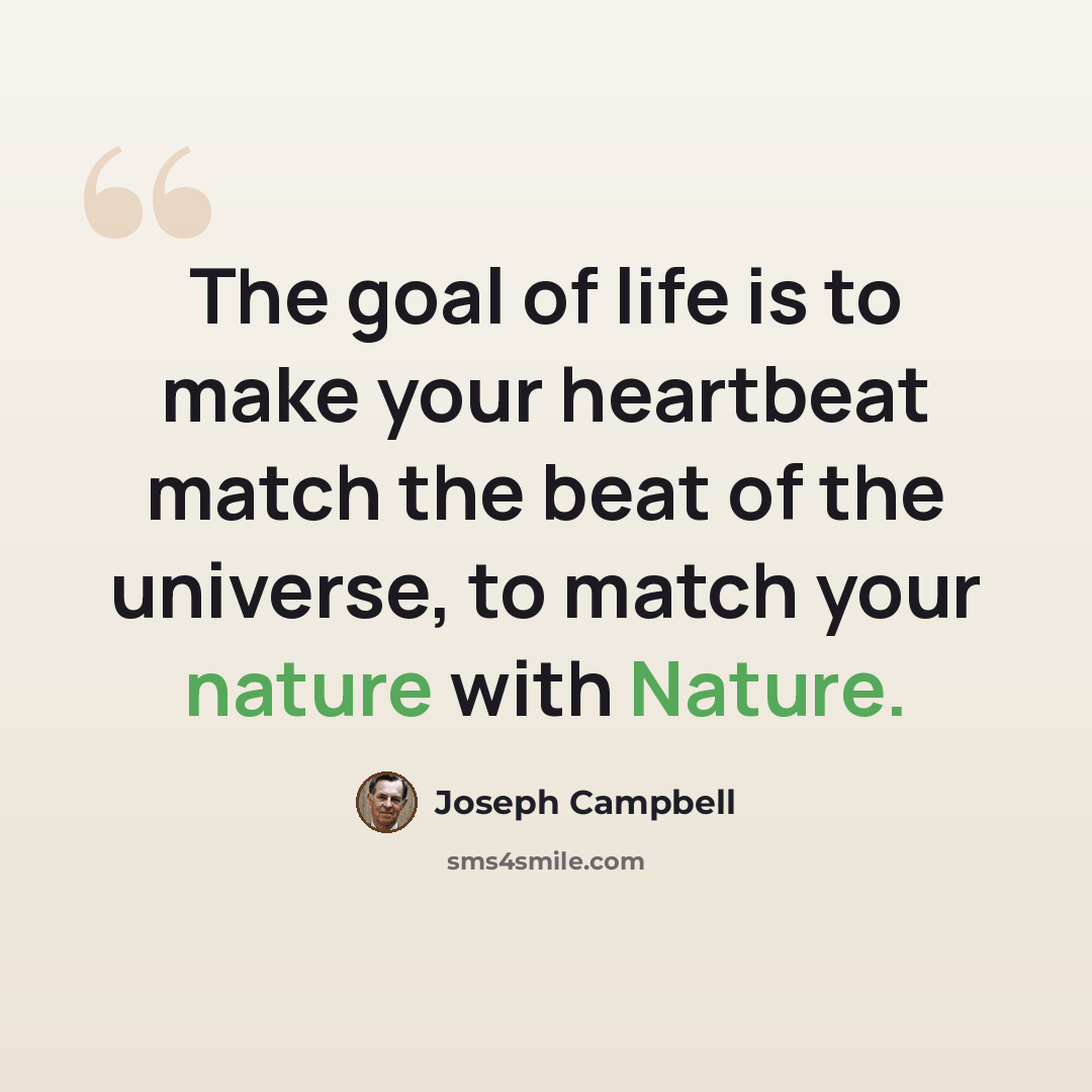 “The goal of life is to make your heartbeat match the beat of the universe, to match your nature with Nature.” quote by Joseph Campbell