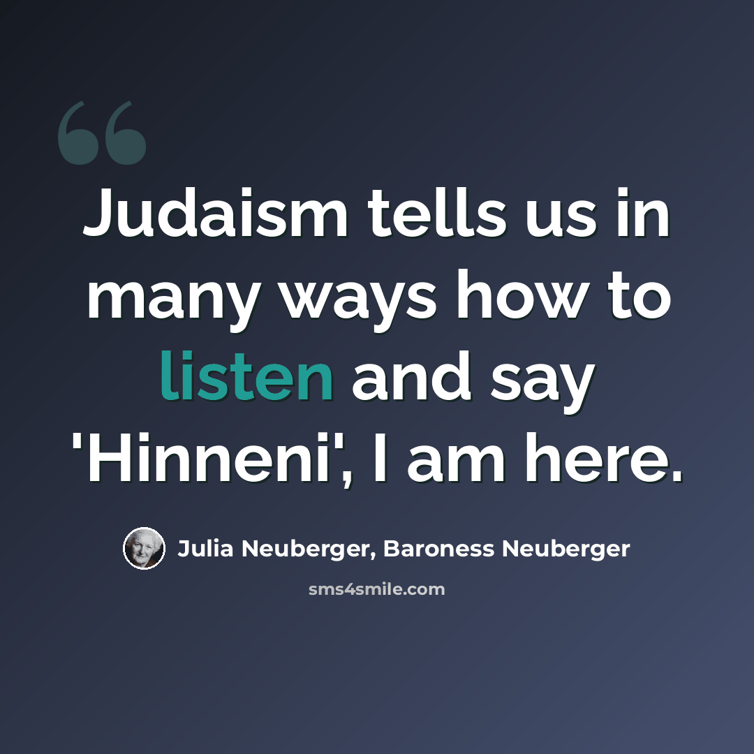 “Judaism tells us in many ways how to listen and say 'Hinneni', I am here.” quote by Julia Neuberger, Baroness Neuberger