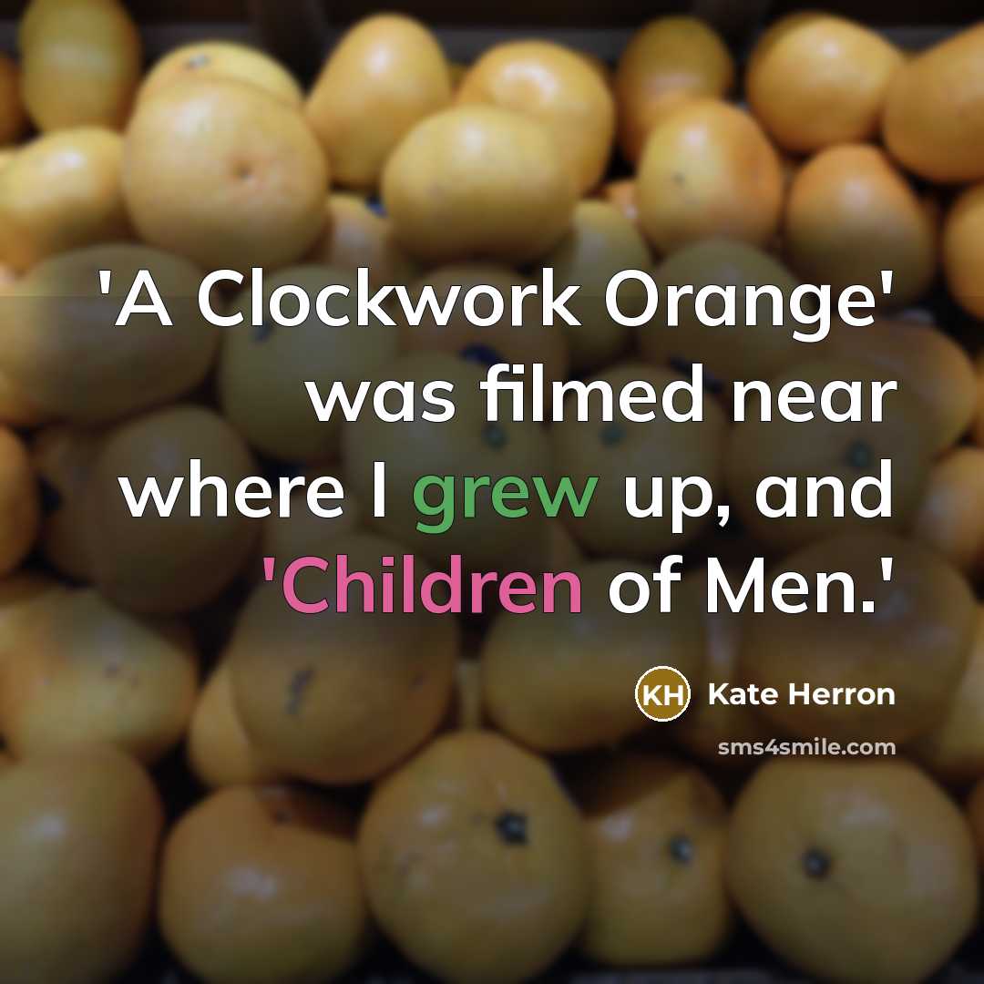 “'A Clockwork Orange' was filmed near where I grew up, and 'Children of Men.'” quote by Kate Herron
