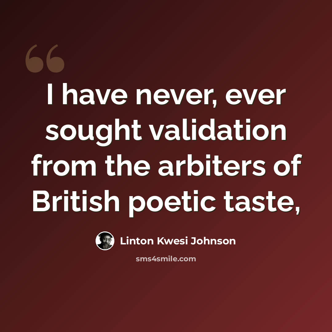 “I have never, ever sought validation from the arbiters of British poetic taste,” quote by Linton Kwesi Johnson