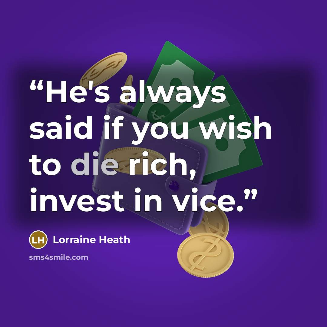 “He's always said if you wish to die rich, invest in vice.” quote by Lorraine Heath