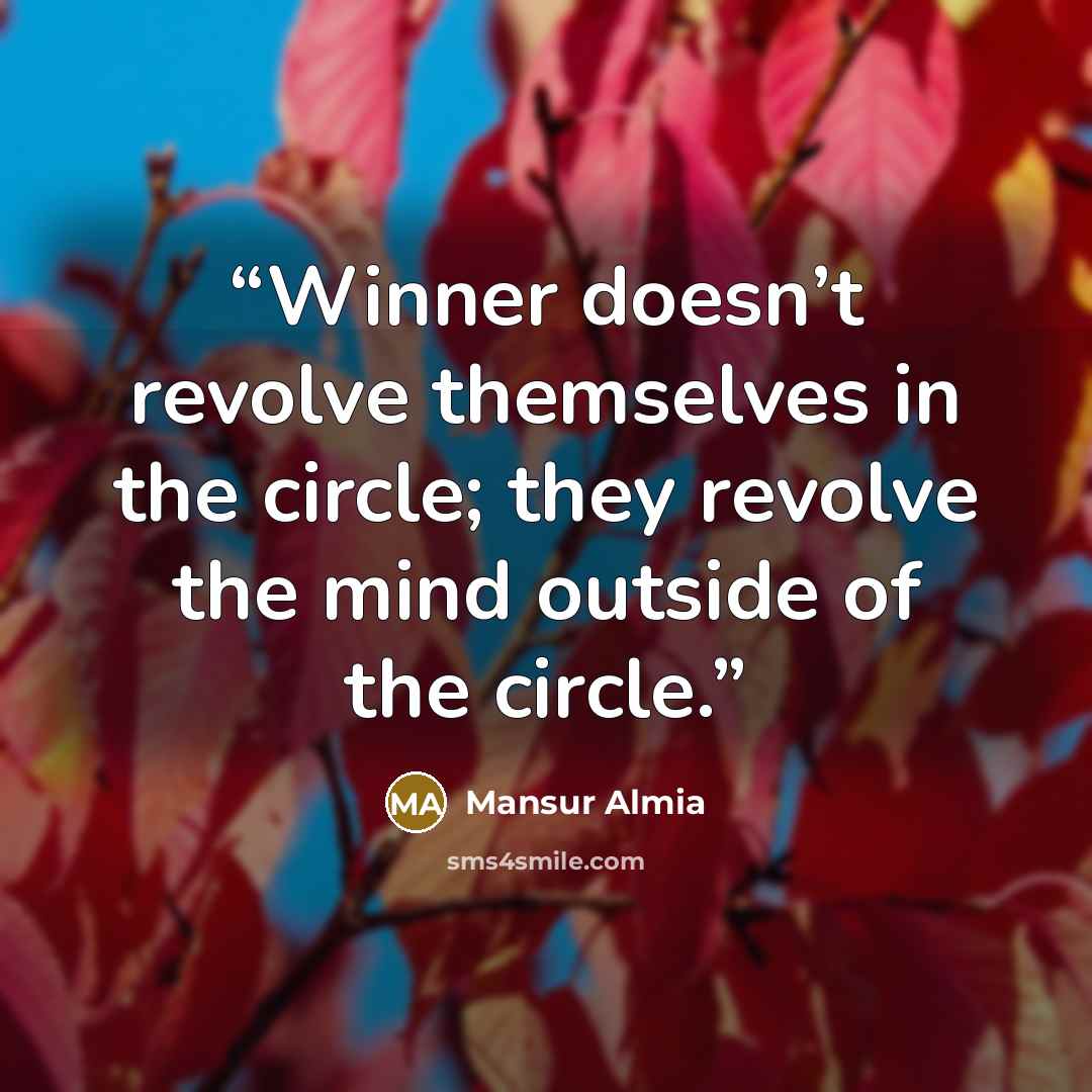 “Winner doesn’t revolve themselves in the circle; they revolve the mind outside of the circle.” quote by Mansur Almia