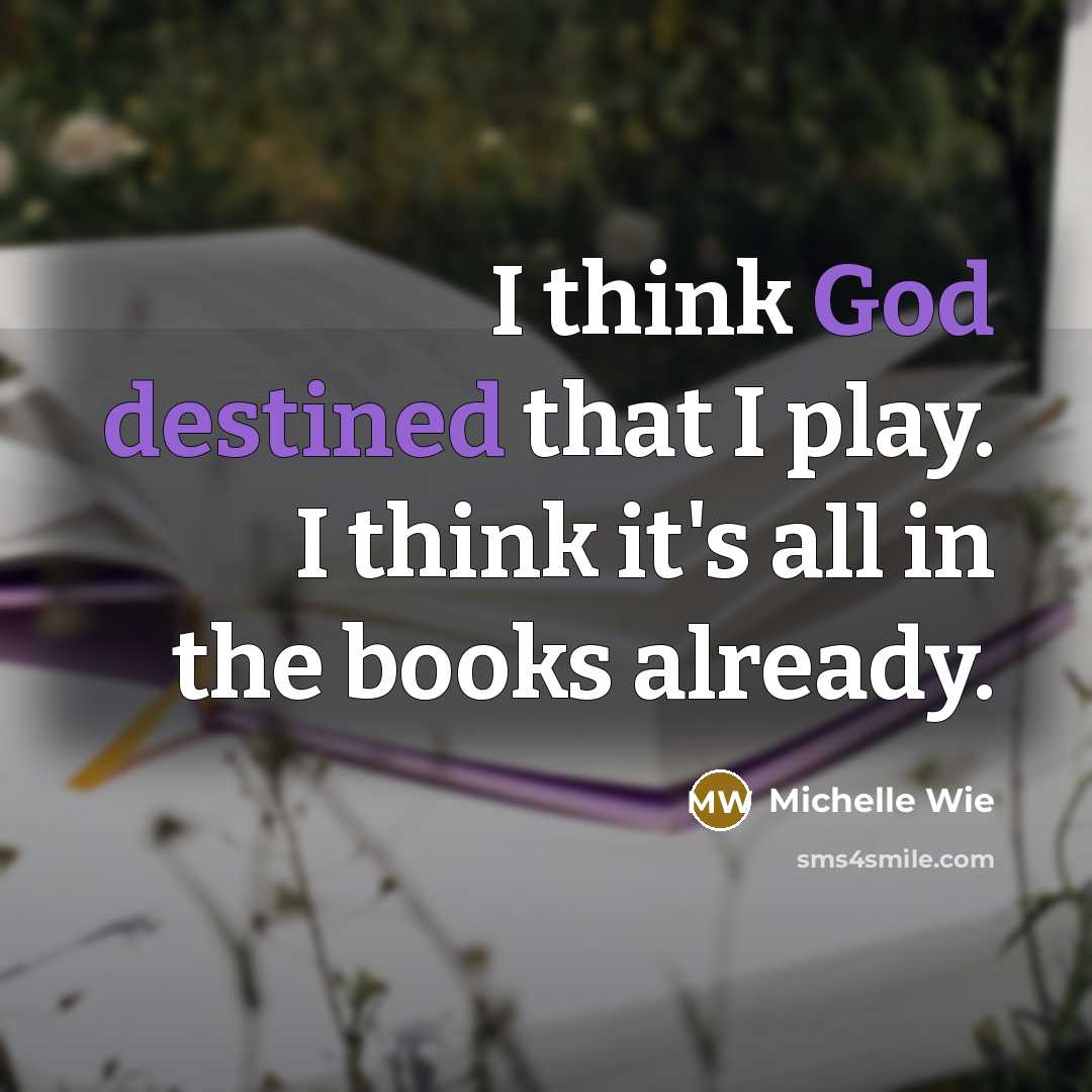 “I think God destined that I play. I think it's all in the books already.” quote by Michelle Wie