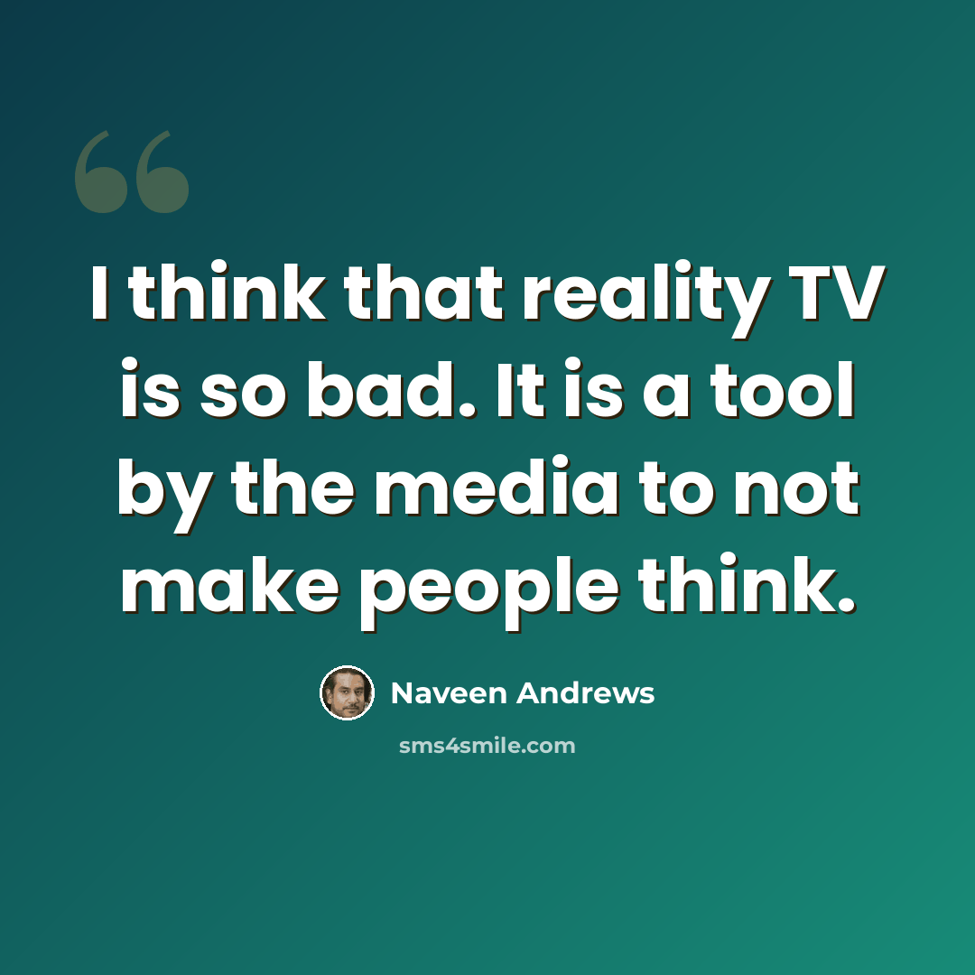 “I think that reality TV is so bad. It is a tool by the media to not make people think.” quote by Naveen Andrews