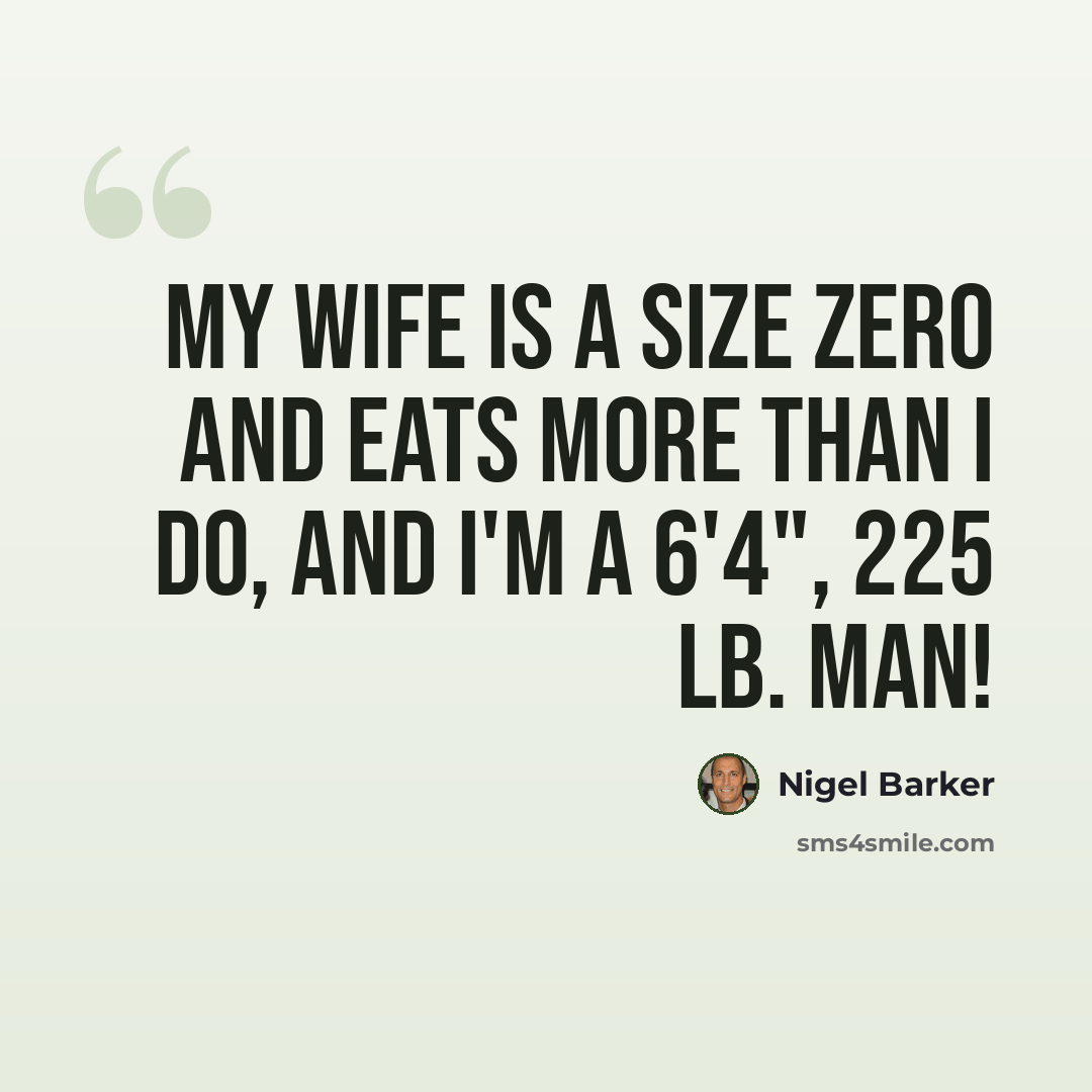 “My wife is a size zero and eats more than I do, and I'm a 6'4", 225 lb. man!” quote by Nigel Barker