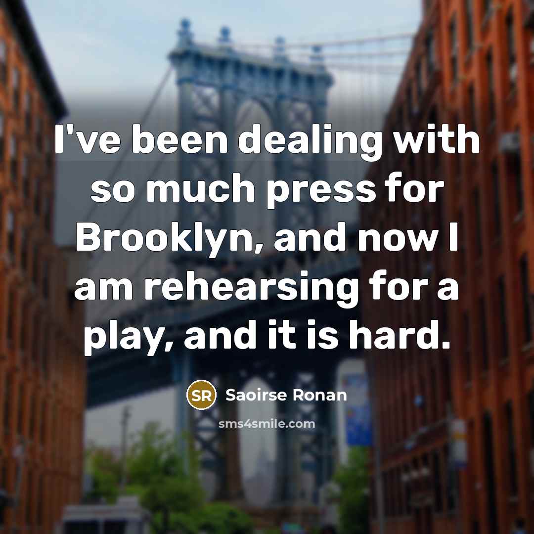 “I've been dealing with so much press for Brooklyn, and now I am rehearsing for a play, and it is hard.” quote by Saoirse Ronan