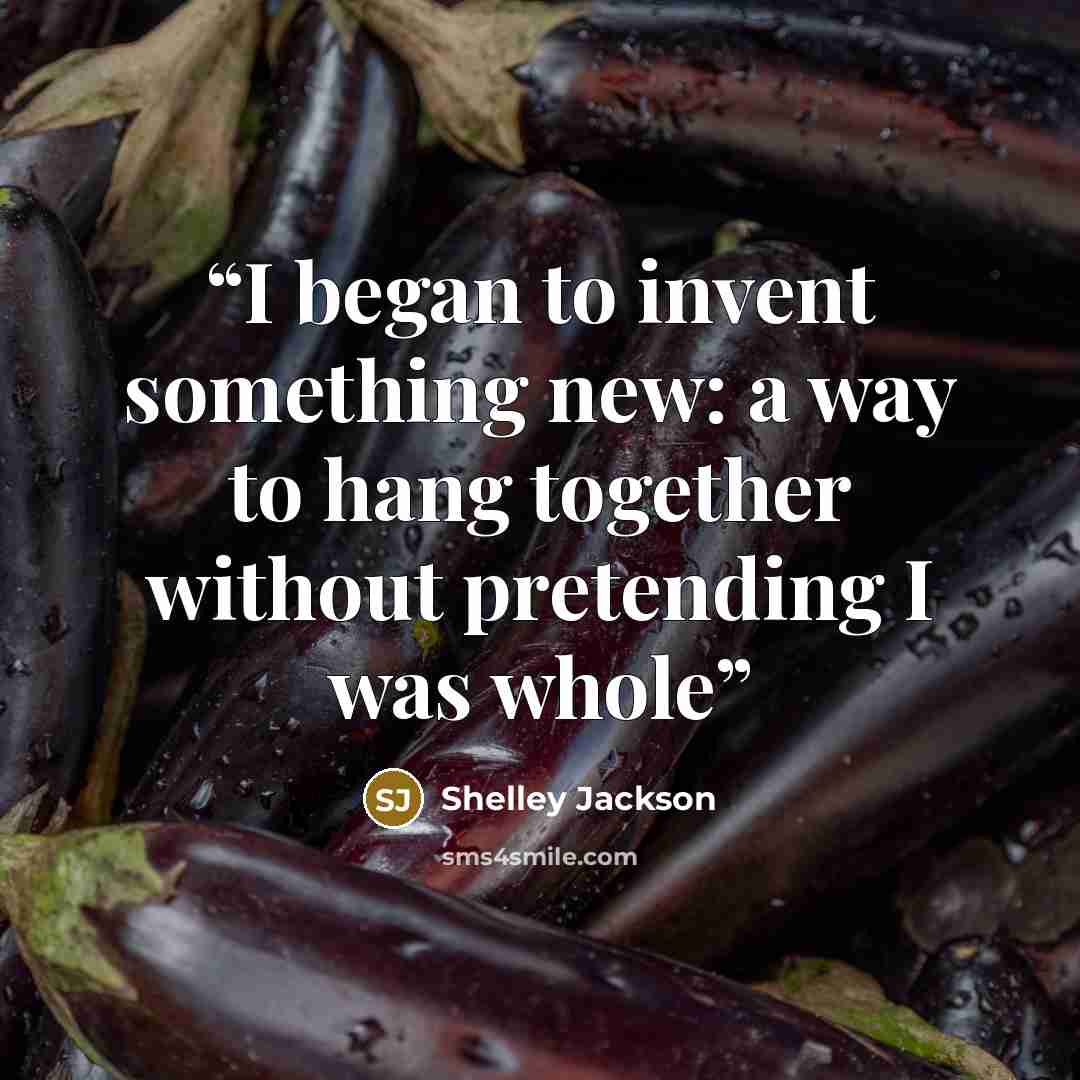 “I began to invent something new: a way to hang together without pretending I was whole” quote by Shelley Jackson