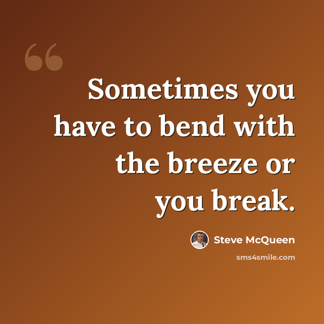 “Sometimes you have to bend with the breeze or you break.” quote by Steve McQueen