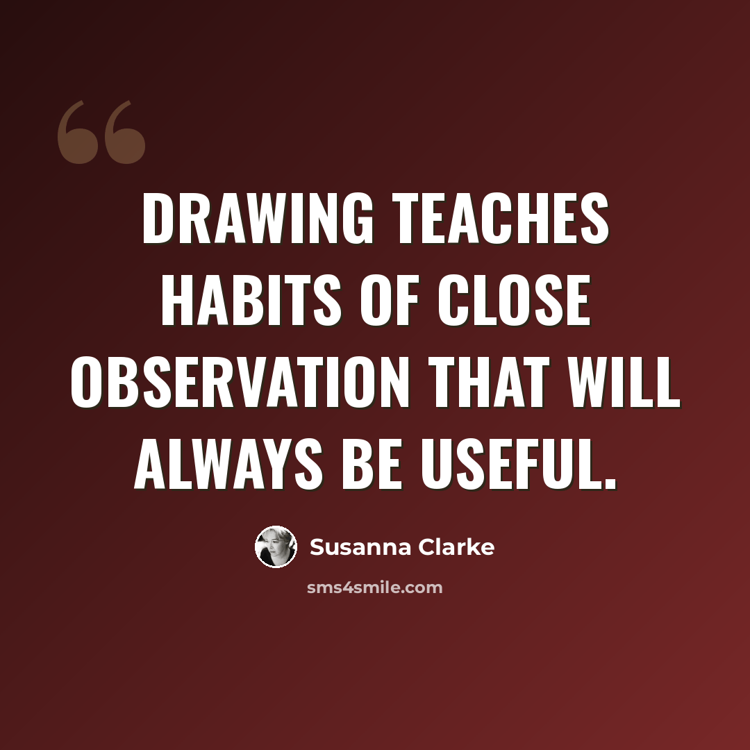 “Drawing teaches habits of close observation that will always be useful.” quote by Susanna Clarke