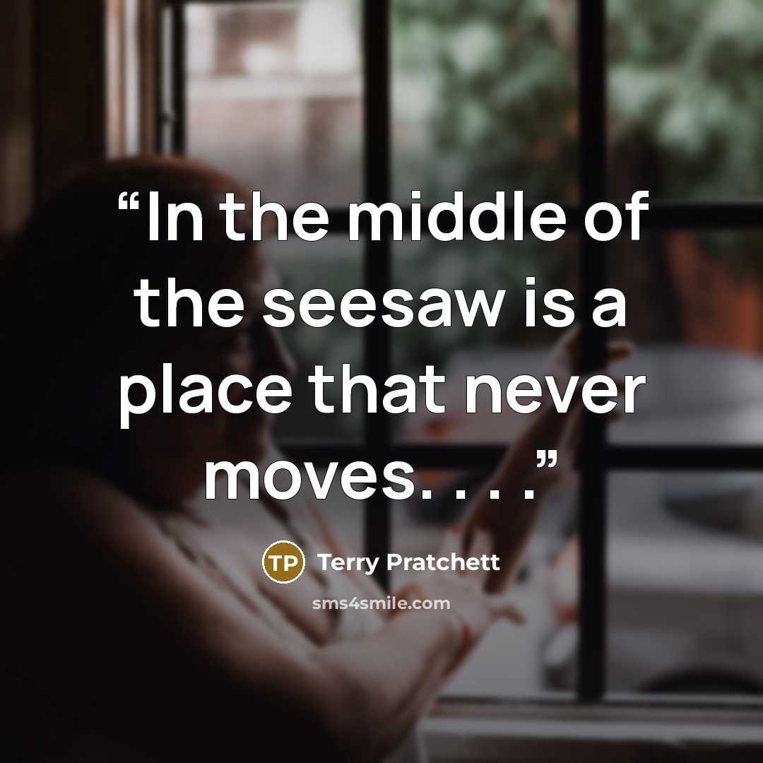 “In the middle of the seesaw is a place that never moves. . . .” quote by Terry Pratchett