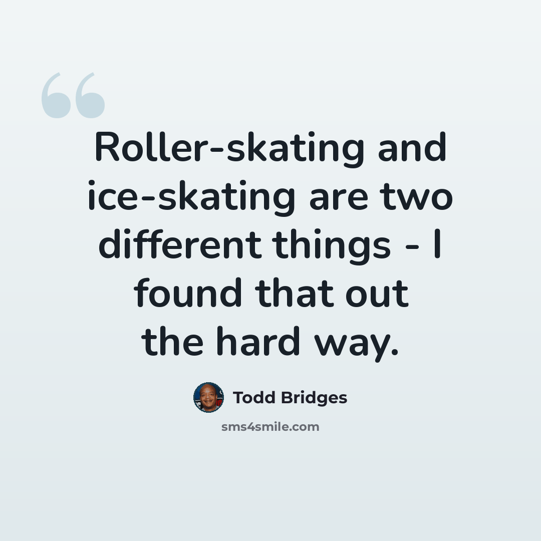 “Roller-skating and ice-skating are two different things - I found that out the hard way.” quote by Todd Bridges
