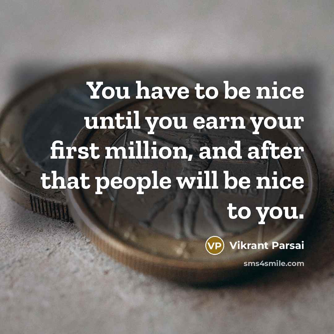 “You have to be nice until you earn your first million, and after that people will be nice to you.” quote by Vikrant Parsai